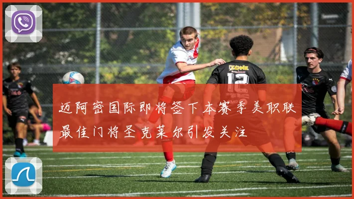 迈阿密国际即将签下本赛季美职联最佳门将圣克莱尔引发关注