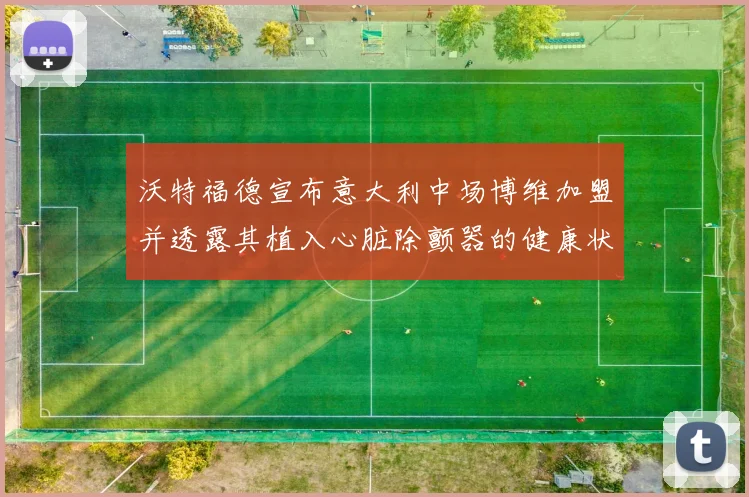 沃特福德宣布意大利中场博维加盟并透露其植入心脏除颤器的健康状况