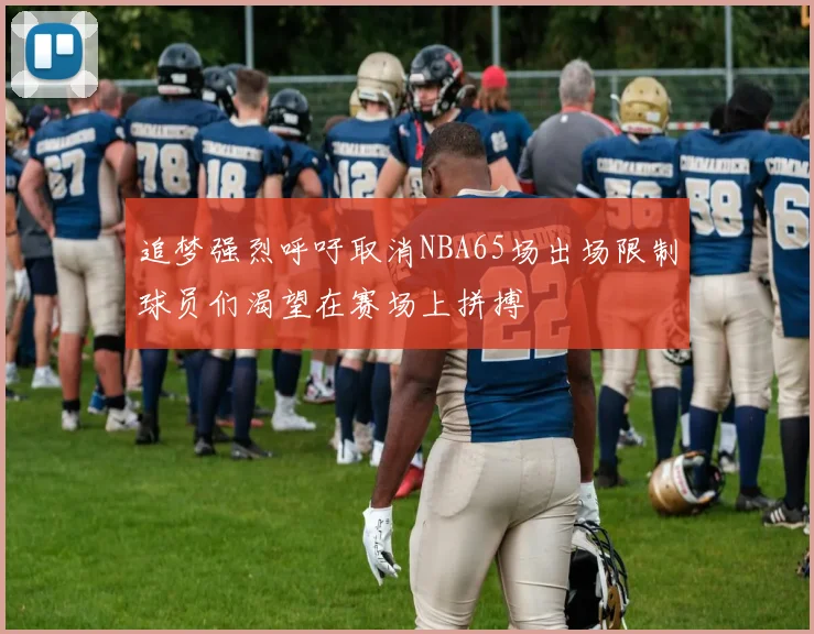 追梦强烈呼吁取消NBA65场出场限制球员们渴望在赛场上拼搏
