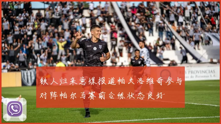 铁人归来意媒报道帕夫洛维奇参与对阵帕尔马赛前合练状态良好
