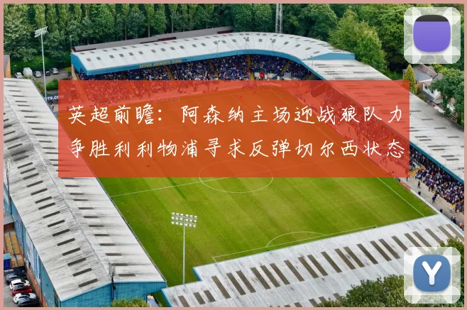英超前瞻：阿森纳主场迎战狼队力争胜利利物浦寻求反弹切尔西状态堪忧