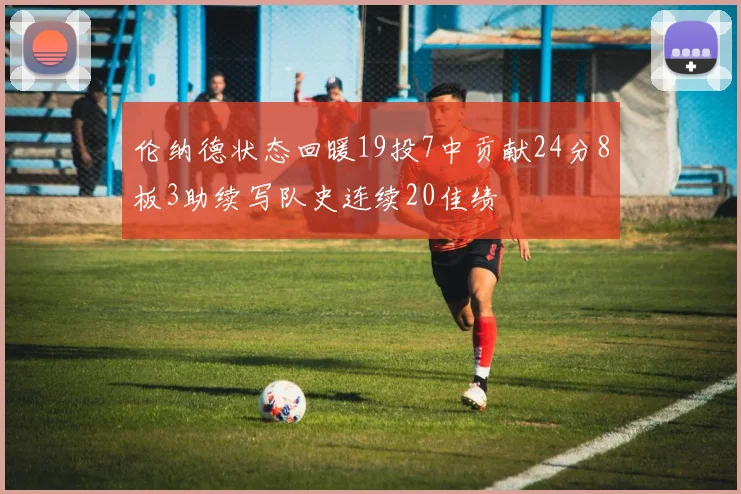 伦纳德状态回暖19投7中贡献24分8板3助续写队史连续20佳绩