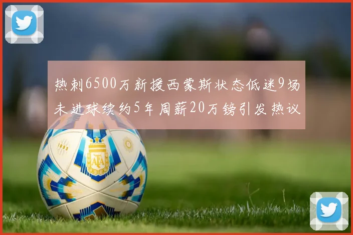 热刺6500万新援西蒙斯状态低迷9场未进球续约5年周薪20万镑引发热议