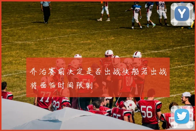 乔治赛前决定是否出战快船若出战将面临时间限制