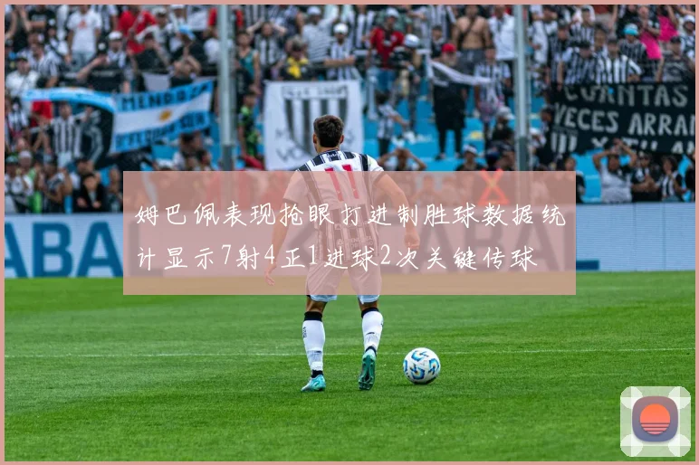 姆巴佩表现抢眼打进制胜球数据统计显示7射4正1进球2次关键传球
