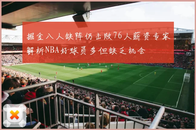 掘金八人缺阵仍击败76人薪资专家解析NBA好球员多但缺乏机会