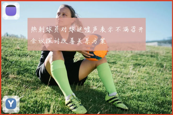 热刺球员对球迷嘘声表示不满召开会议探讨改善关系方案