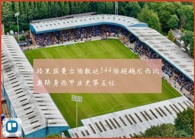 格里兹曼出场数达544场超越尤西比奥跻身西甲历史第五位