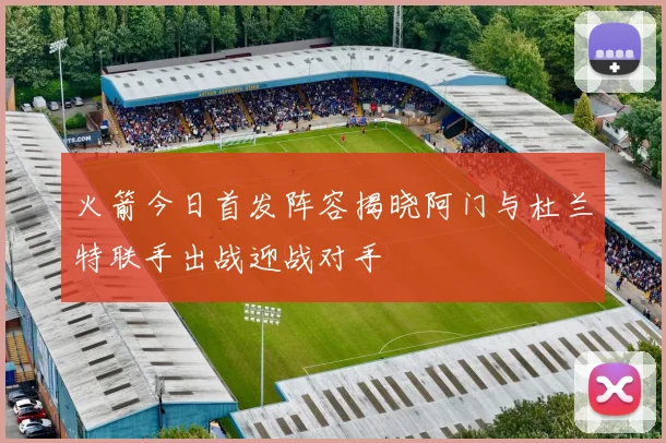 火箭今日首发阵容揭晓阿门与杜兰特联手出战迎战对手