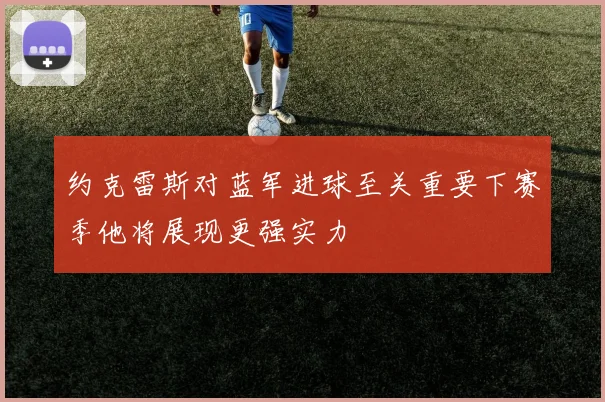 约克雷斯对蓝军进球至关重要下赛季他将展现更强实力