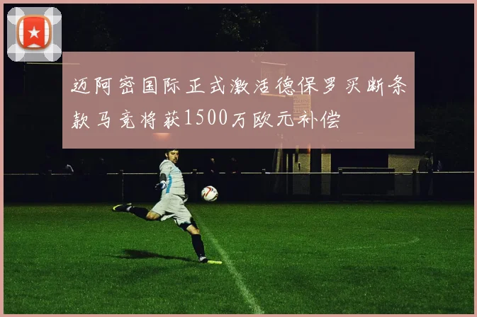迈阿密国际正式激活德保罗买断条款马竞将获1500万欧元补偿
