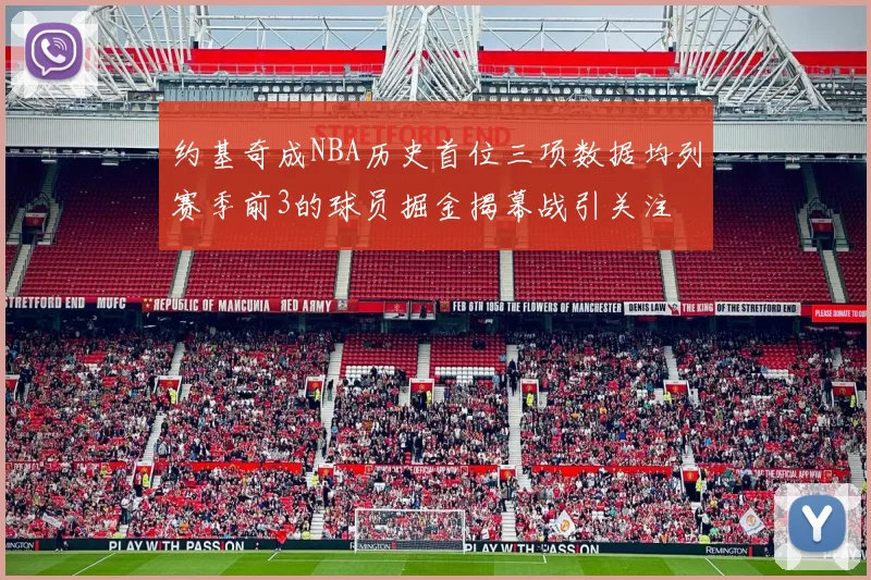 约基奇成NBA历史首位三项数据均列赛季前3的球员掘金揭幕战引关注