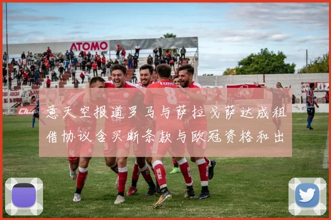 意天空报道罗马与萨拉戈萨达成租借协议含买断条款与欧冠资格和出场数挂钩